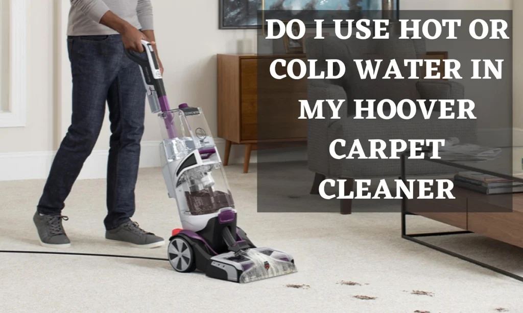 Do I Use Hot or Cold Water in My Hoover Carpet Cleaner