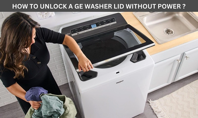 How to Unlock a GE Washer Lid Without Power (Procedure)