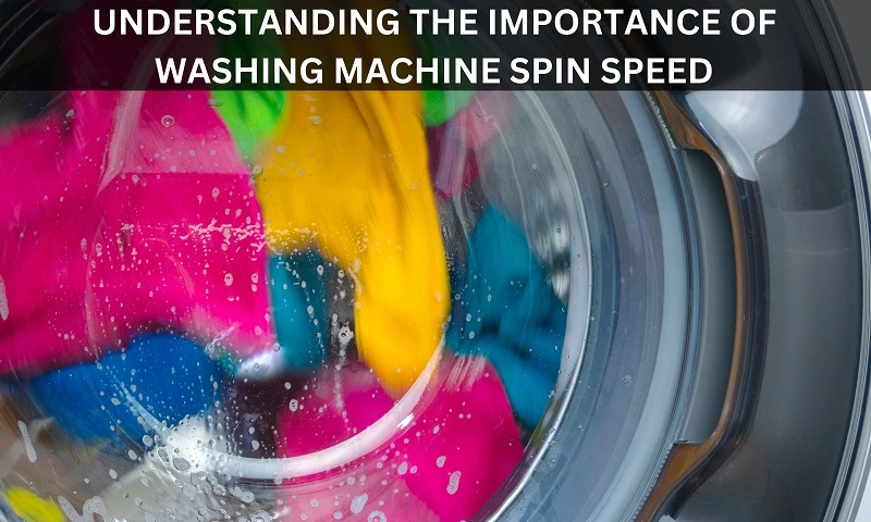 Understanding the Importance of Washing Machine Spin Speed