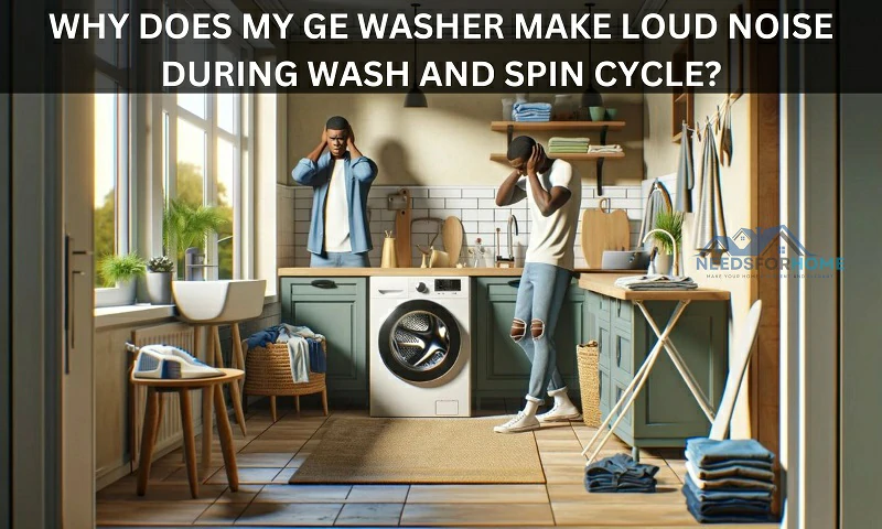 Why Does My GE Washer Make Loud Noise During Wash and Spin Cycle (Reasons and Fixes)
